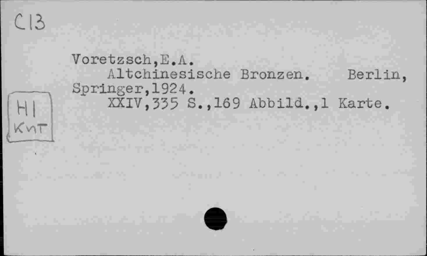 ﻿œ
ні KvVT
Voretzsch,E.A.
Altchinesische Bronzen. Berlin, Springer,1924.
XXIV,555 S.,169 Abbild. ,1 Karte.